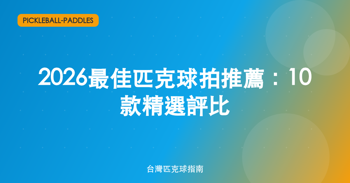 2026 最佳匹克球拍推薦:10 款精選評比