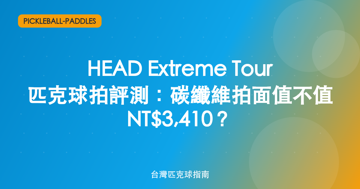 HEAD Extreme Tour 匹克球拍評測:碳纖維拍面值不值 NT$3,410?