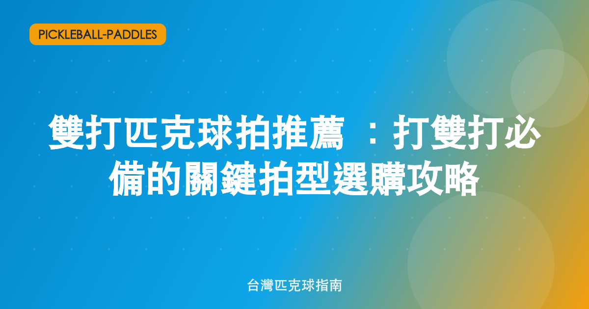 雙打匹克球拍推薦:打雙打必備的關鍵拍型選購攻略